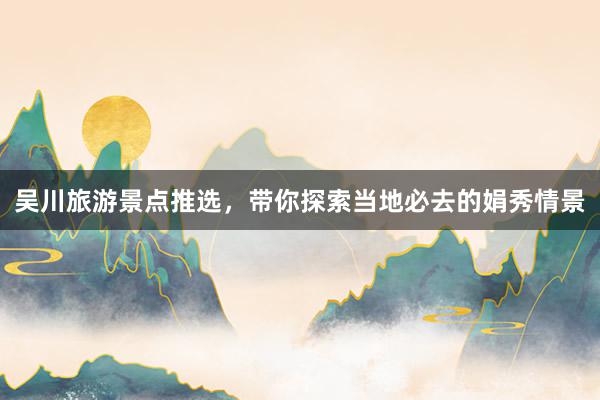 吴川旅游景点推选，带你探索当地必去的娟秀情景