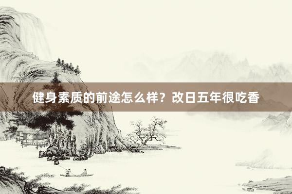 健身素质的前途怎么样？改日五年很吃香